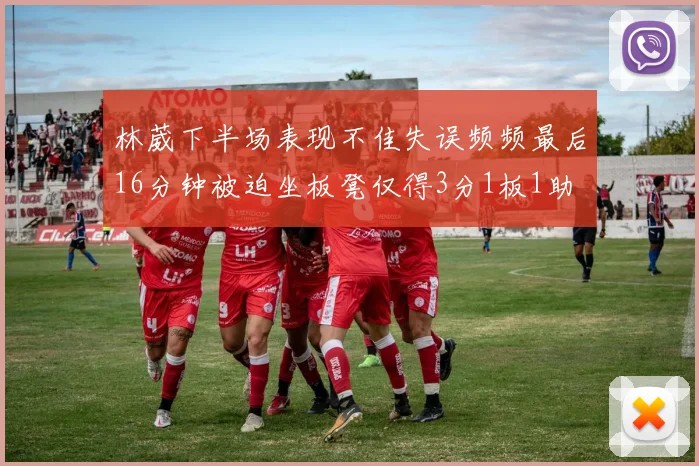 林葳下半场表现不佳失误频频最后16分钟被迫坐板凳仅得3分1板1助