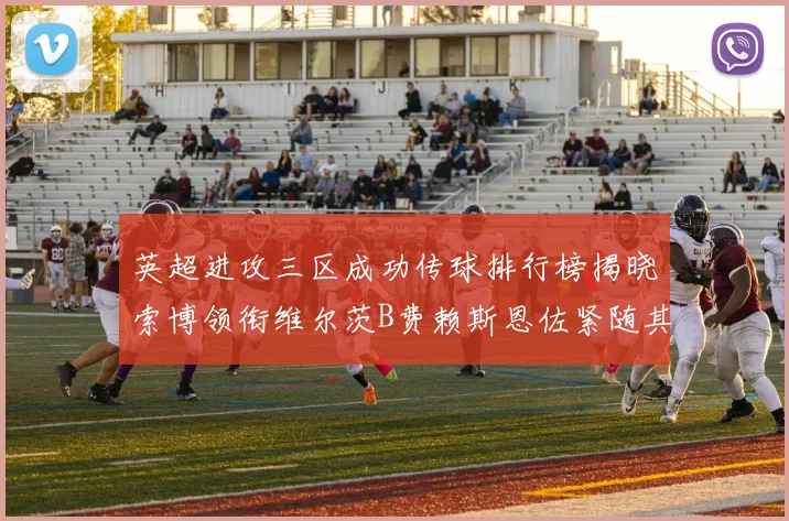 英超进攻三区成功传球排行榜揭晓索博领衔维尔茨B费赖斯恩佐紧随其后