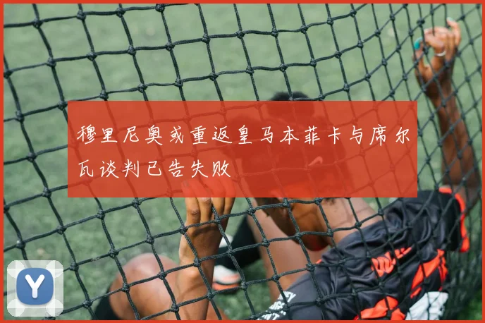 穆里尼奥或重返皇马本菲卡与席尔瓦谈判已告失败