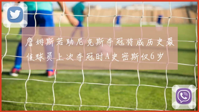 詹姆斯若助尼克斯夺冠将成历史最佳球员上次夺冠时A史密斯仅6岁