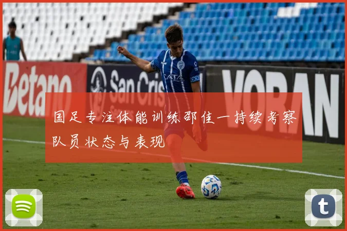 国足专注体能训练邵佳一持续考察队员状态与表现