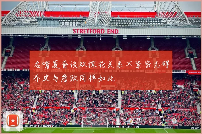 名嘴夏普谈双探花关系不紧密无碍乔皮与詹欧同样如此