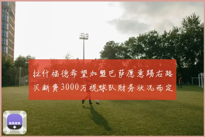拉什福德希望加盟巴萨愿意踢右路买断费3000万视球队财务状况而定