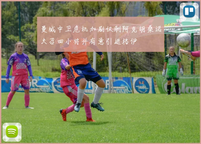 曼城中卫危机加剧仅剩阿克胡桑诺夫召回小将并有意引进格伊