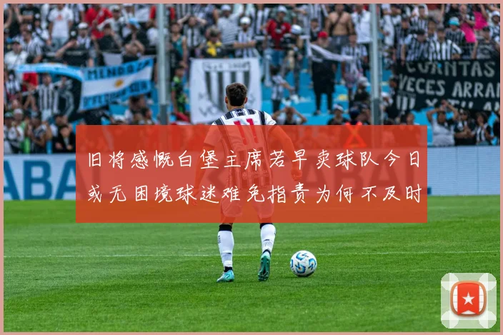 旧将感慨白堡主席若早卖球队今日或无困境球迷难免指责为何不及时出售
