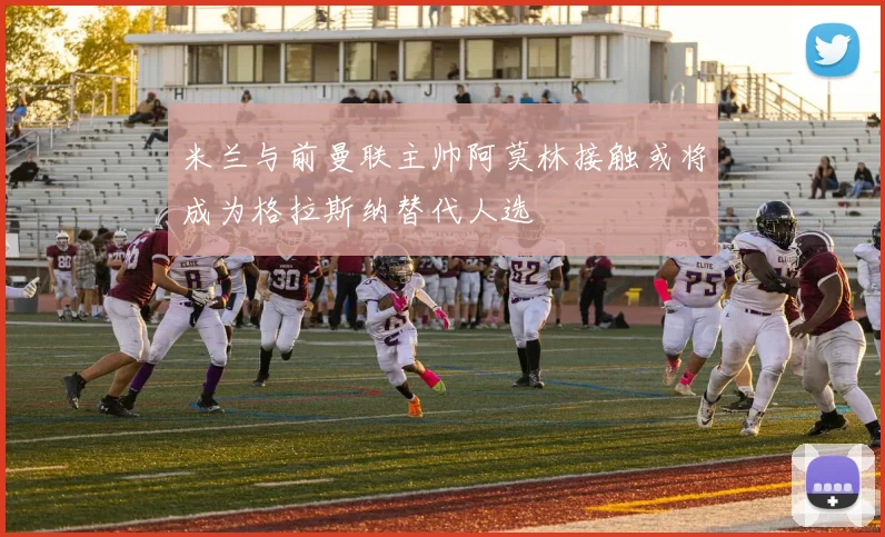 米兰与前曼联主帅阿莫林接触或将成为格拉斯纳替代人选