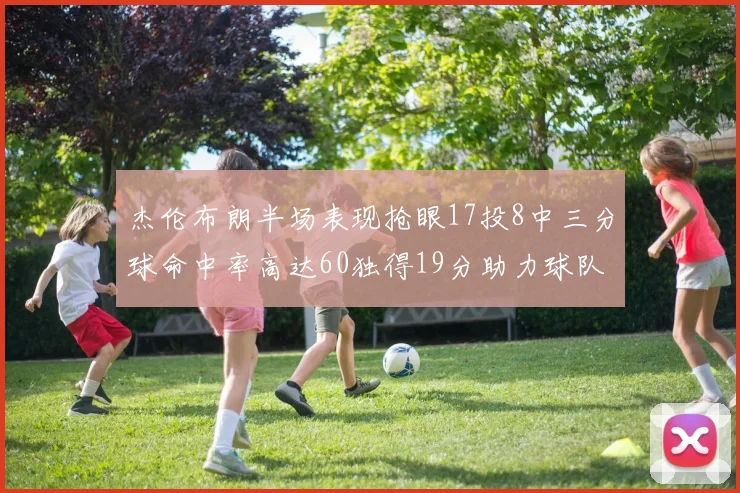 杰伦布朗半场表现抢眼17投8中三分球命中率高达60独得19分助力球队