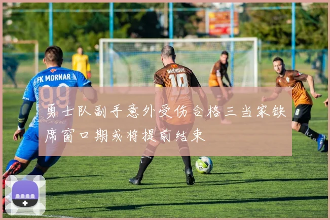 勇士队副手意外受伤合格三当家缺席窗口期或将提前结束
