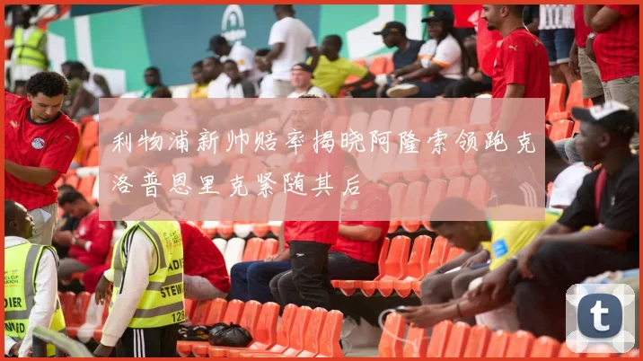 利物浦新帅赔率揭晓阿隆索领跑克洛普恩里克紧随其后
