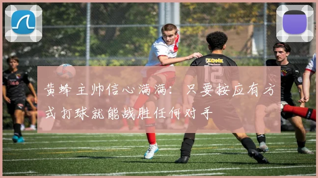 黄蜂主帅信心满满：只要按应有方式打球就能战胜任何对手