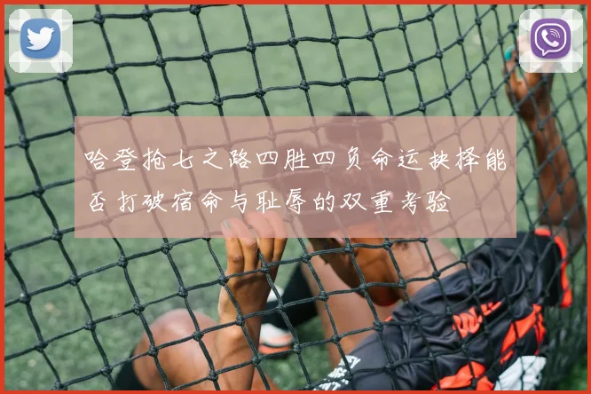 哈登抢七之路四胜四负命运抉择能否打破宿命与耻辱的双重考验