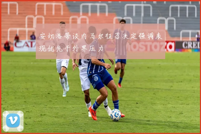 安切洛蒂谈内马尔征召决定强调表现优先于外界压力