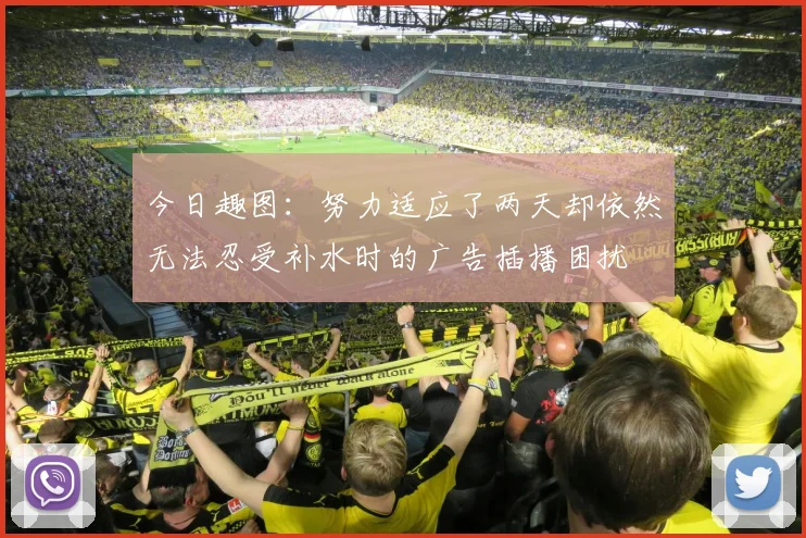 今日趣图：努力适应了两天却依然无法忍受补水时的广告插播困扰